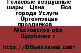 Гелиевые воздушные шары › Цена ­ 45 - Все города Услуги » Организация праздников   . Московская обл.,Щербинка г.